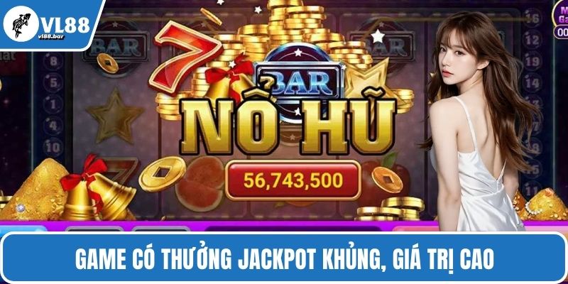 Game có thưởng jackpot khủng, giá trị cao
