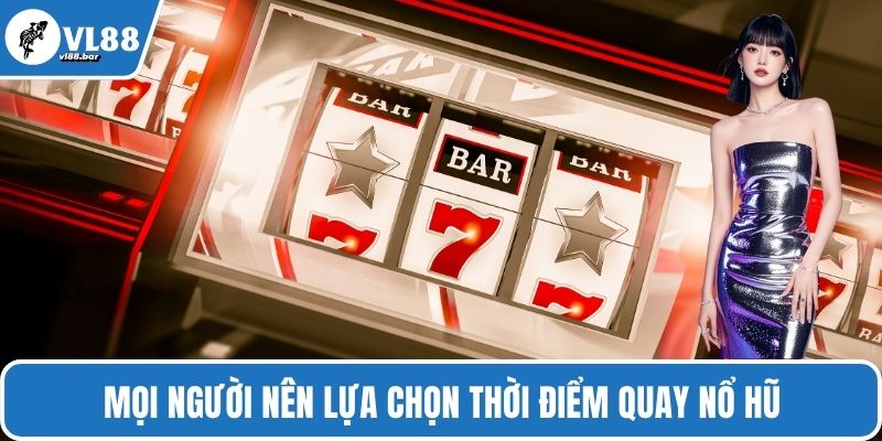Mọi người nên lựa chọn thời điểm quay nổ hũ