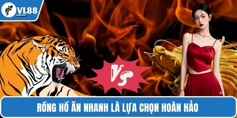 Rồng hổ ăn nhanh là lựa chọn hoàn hảo 