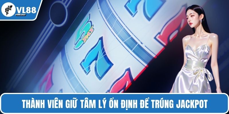 Thành viên giữ tâm lý ổn định để trúng jackpot